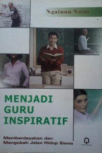 Menjadi Guru Inspiratif : Memberdayakan Dan Mengubah Hidup Siswa